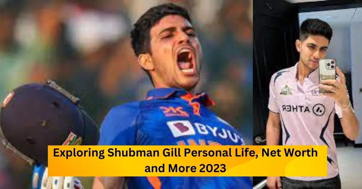 Exploring Shubman Gill Personal Life, Net Worth and More 2023