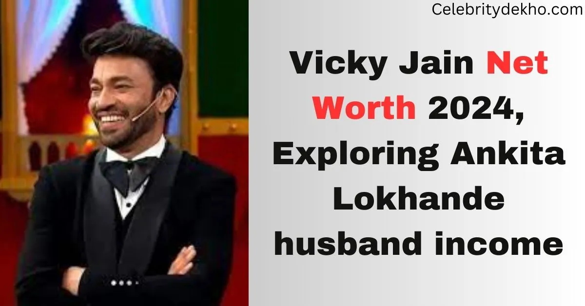 Vicky Jain Net Worth 2024, Exploring Ankita Lokhande husband income